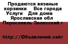 Продаются вязаные корзинки  - Все города Услуги » Для дома   . Ярославская обл.,Переславль-Залесский г.